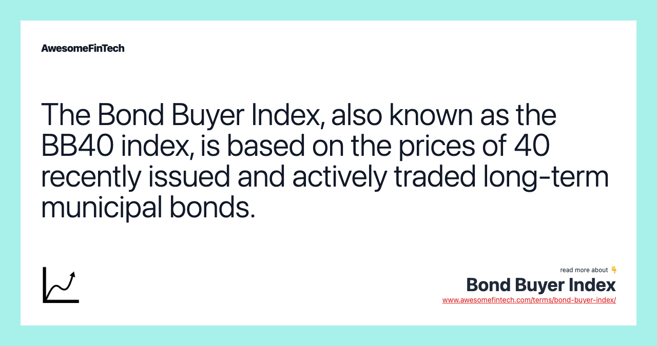 The Bond Buyer Index, also known as the BB40 index, is based on the prices of 40 recently issued and actively traded long-term municipal bonds.