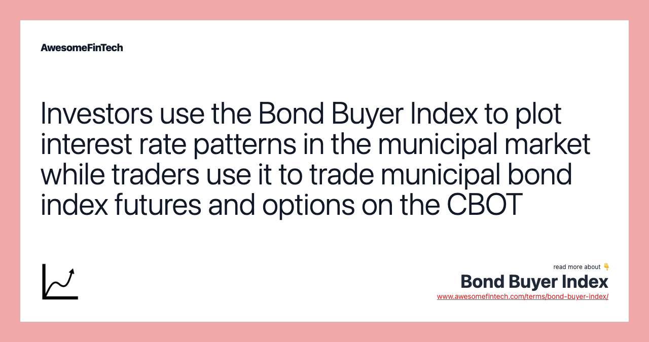 Investors use the Bond Buyer Index to plot interest rate patterns in the municipal market while traders use it to trade municipal bond index futures and options on the CBOT