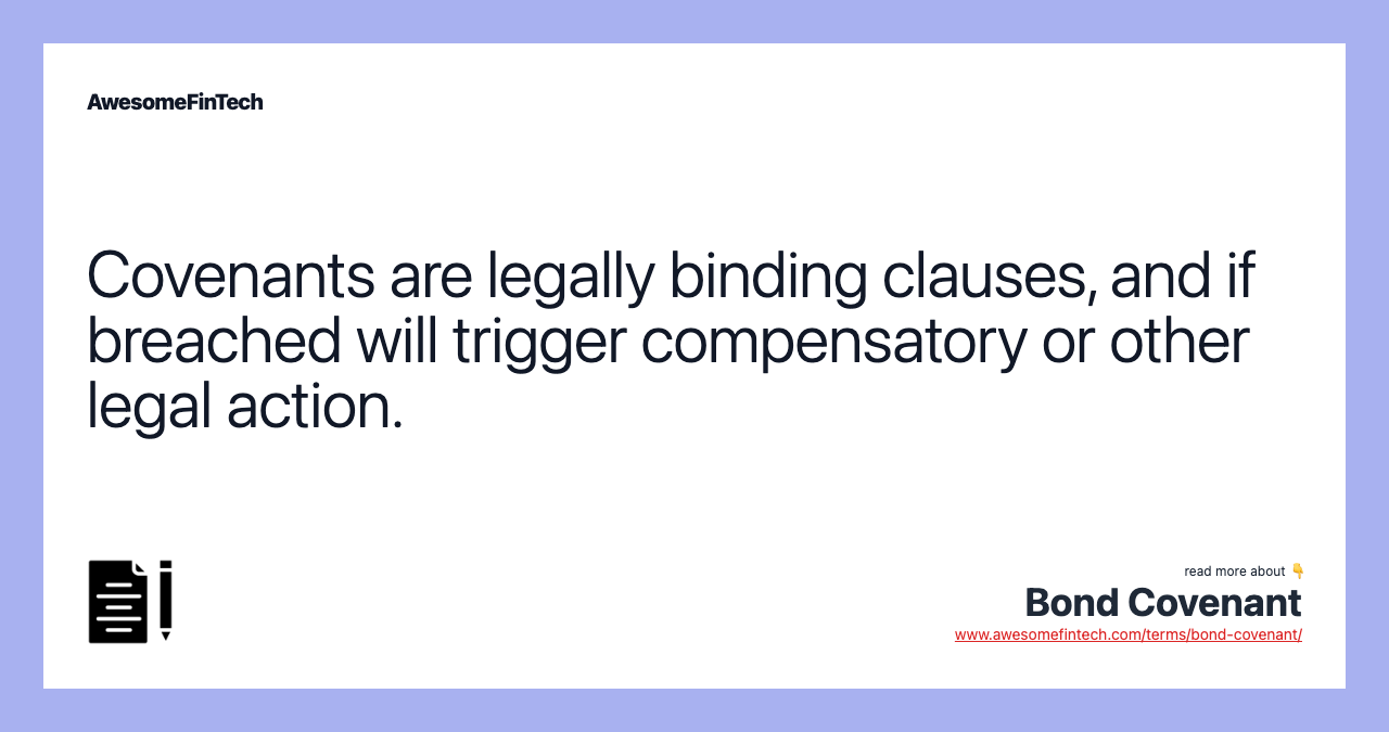 Covenants are legally binding clauses, and if breached will trigger compensatory or other legal action.