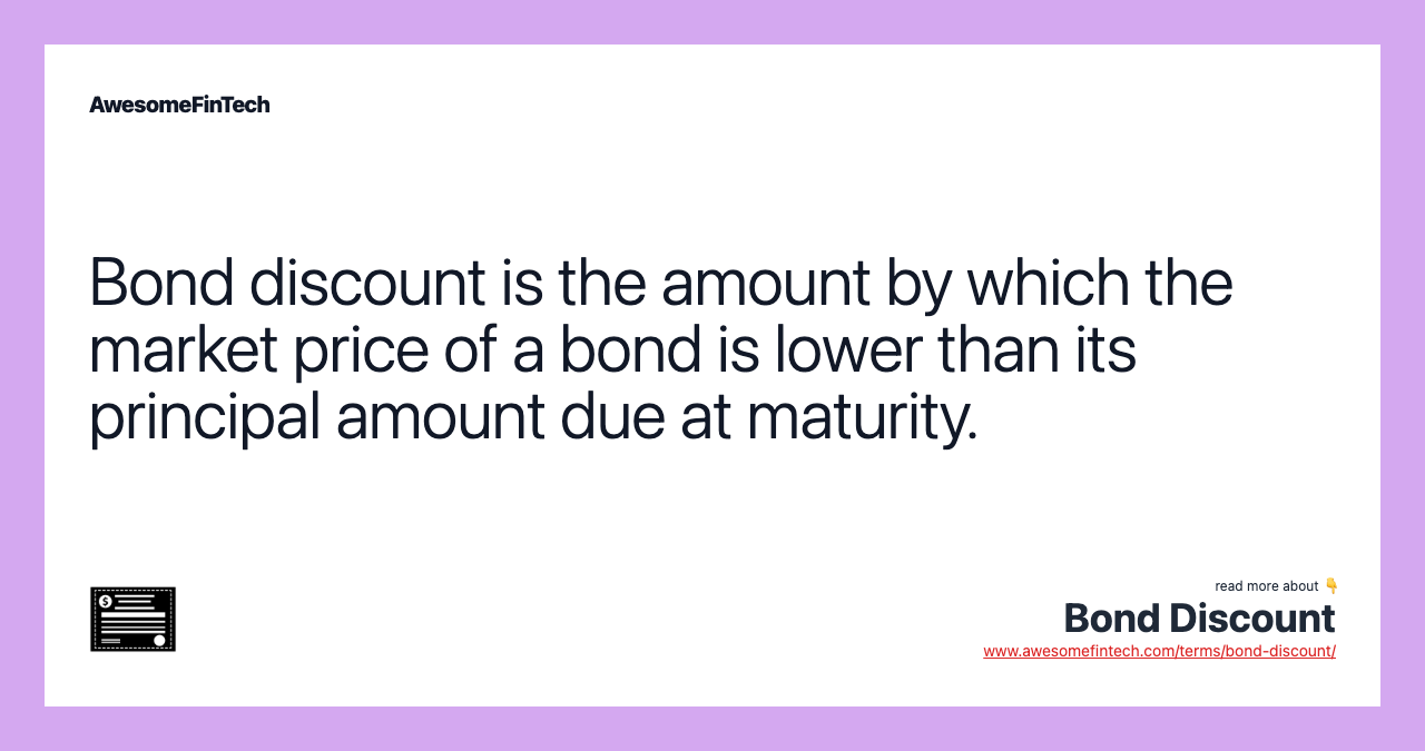 Bond discount is the amount by which the market price of a bond is lower than its principal amount due at maturity.