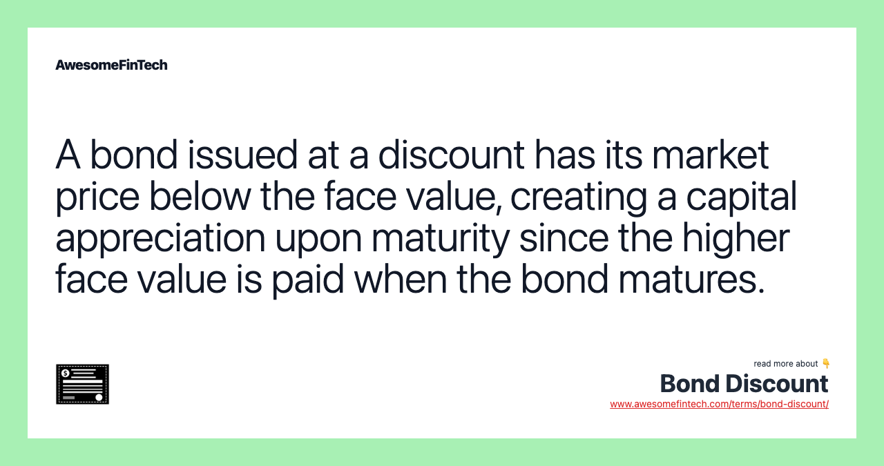 A bond issued at a discount has its market price below the face value, creating a capital appreciation upon maturity since the higher face value is paid when the bond matures.