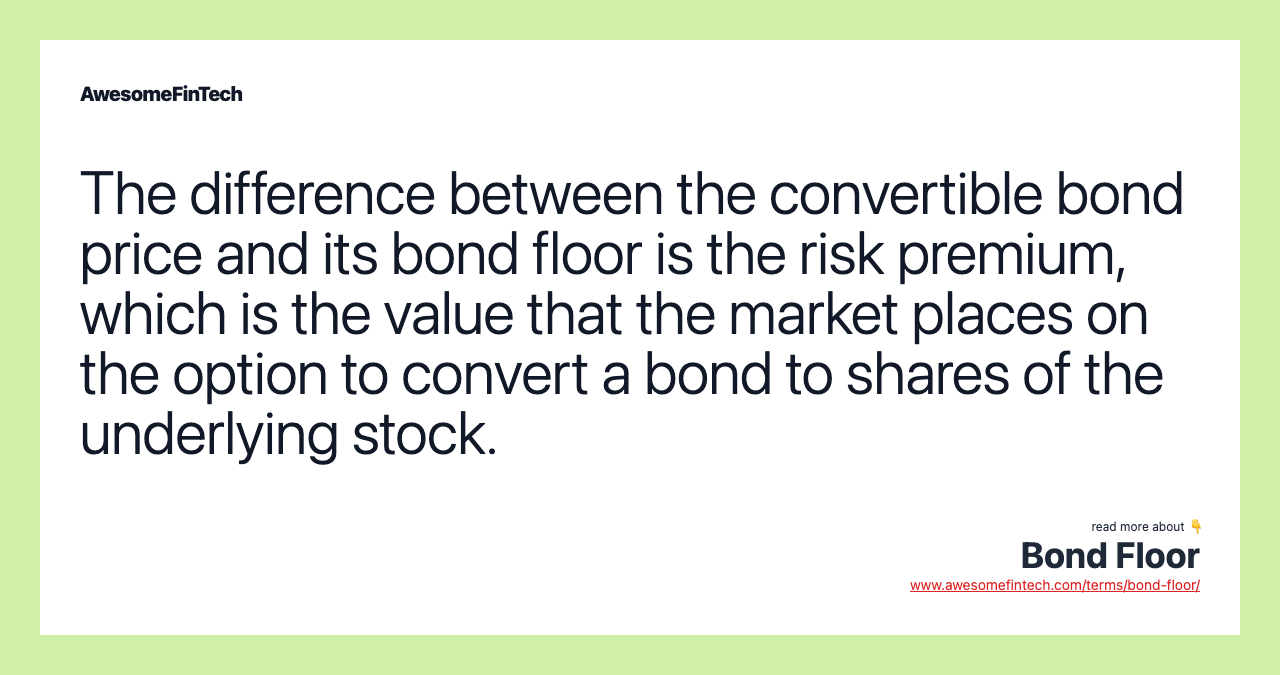 The difference between the convertible bond price and its bond ﬂoor is the risk premium, which is the value that the market places on the option to convert a bond to shares of the underlying stock.