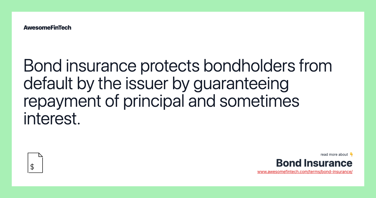 Bond insurance protects bondholders from default by the issuer by guaranteeing repayment of principal and sometimes interest.