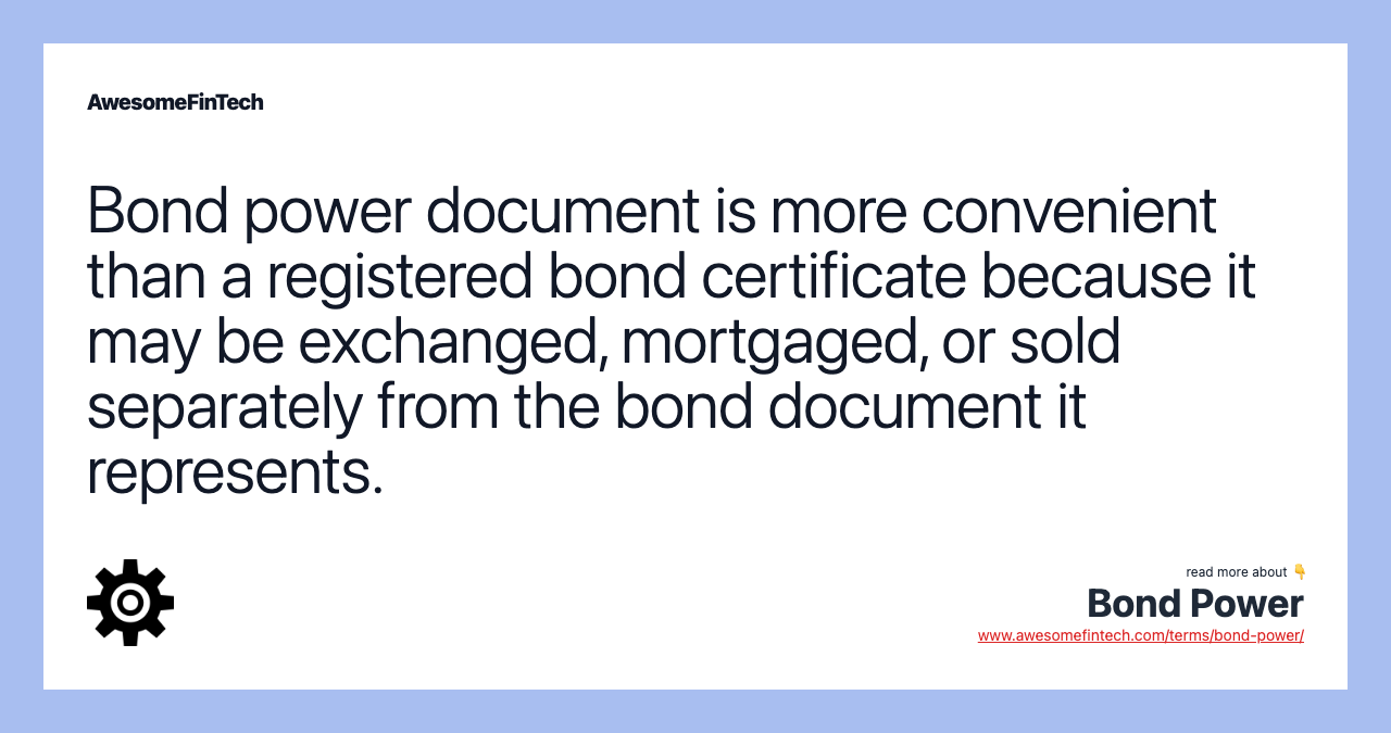 Bond power document is more convenient than a registered bond certificate because it may be exchanged, mortgaged, or sold separately from the bond document it represents.