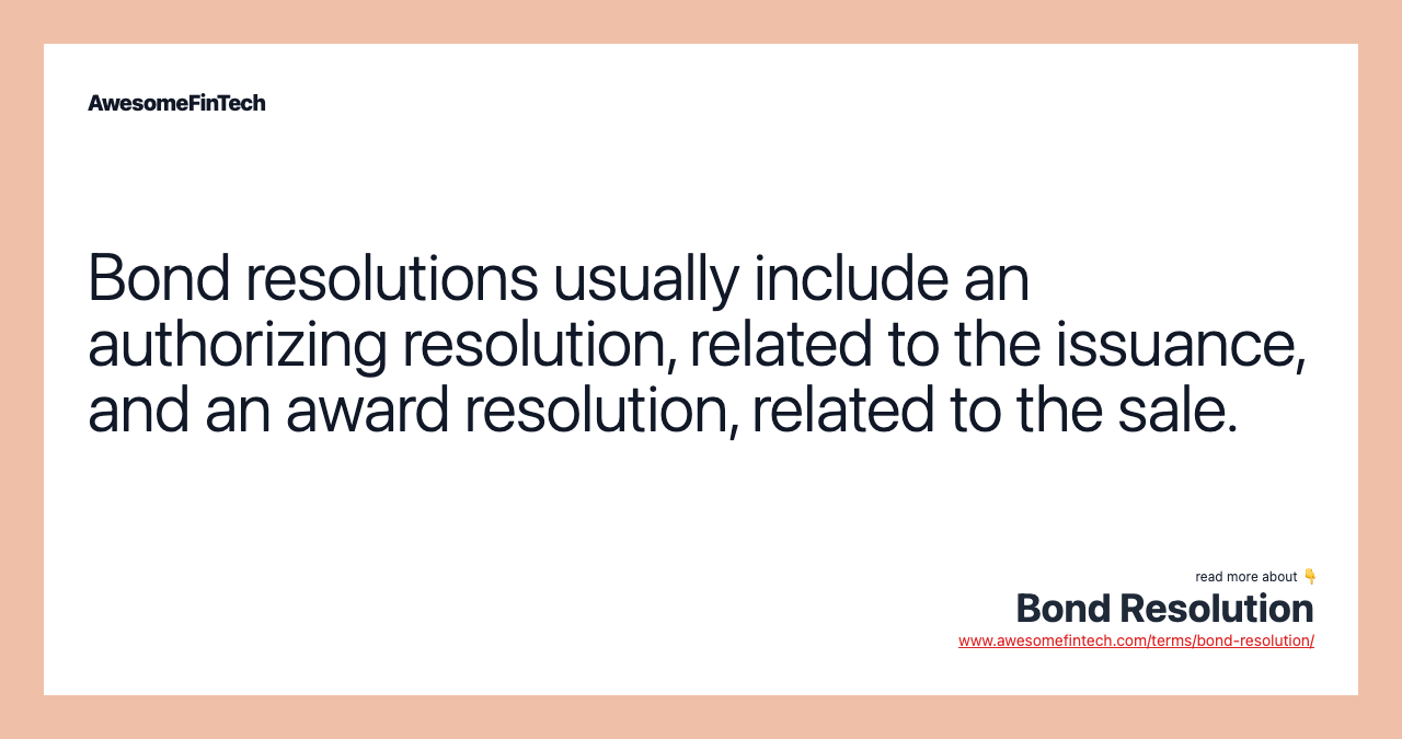 Bond resolutions usually include an authorizing resolution, related to the issuance, and an award resolution, related to the sale.
