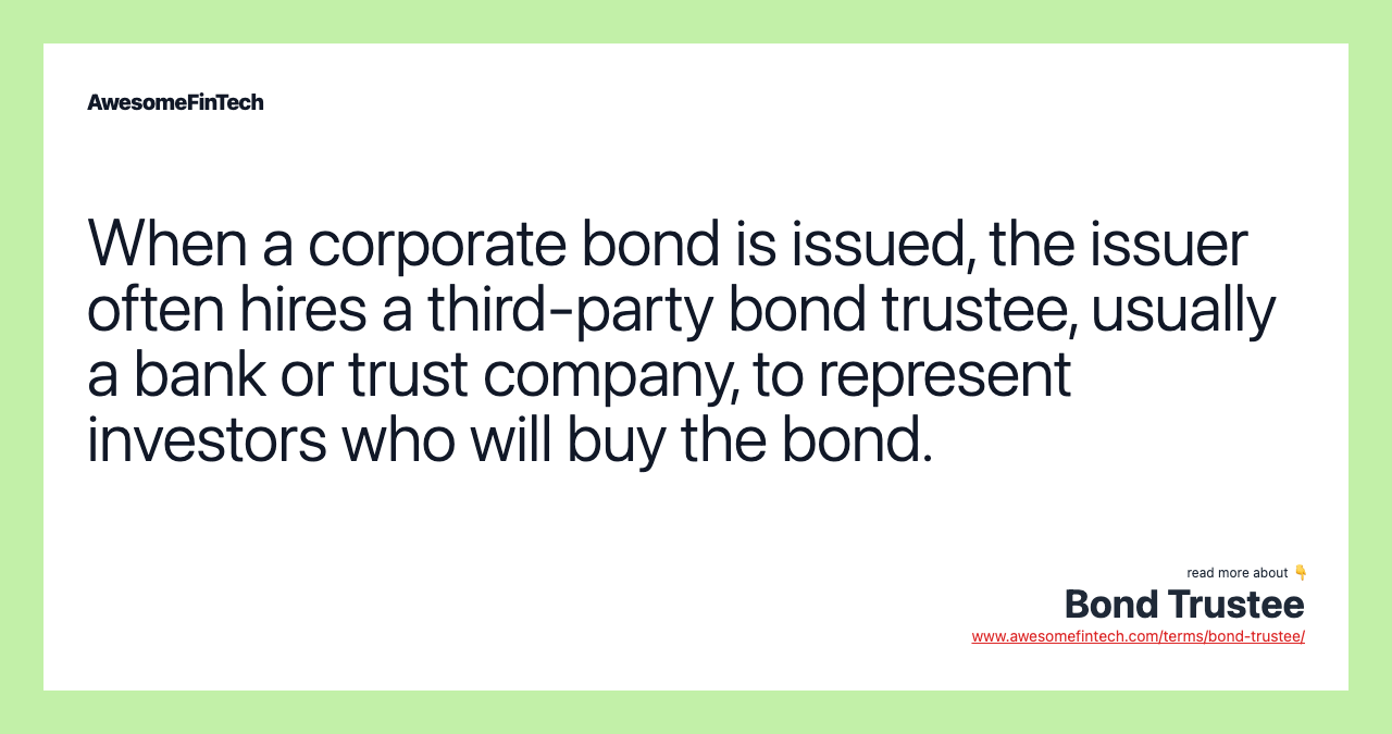 When a corporate bond is issued, the issuer often hires a third-party bond trustee, usually a bank or trust company, to represent investors who will buy the bond.