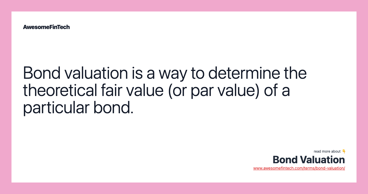 Bond valuation is a way to determine the theoretical fair value (or par value) of a particular bond.