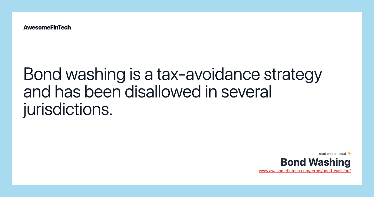Bond washing is a tax-avoidance strategy and has been disallowed in several jurisdictions.