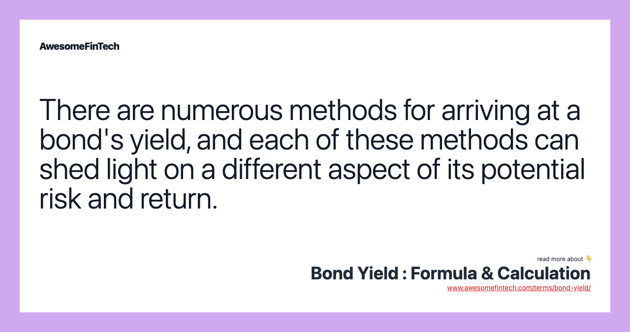There are numerous methods for arriving at a bond's yield, and each of these methods can shed light on a different aspect of its potential risk and return.