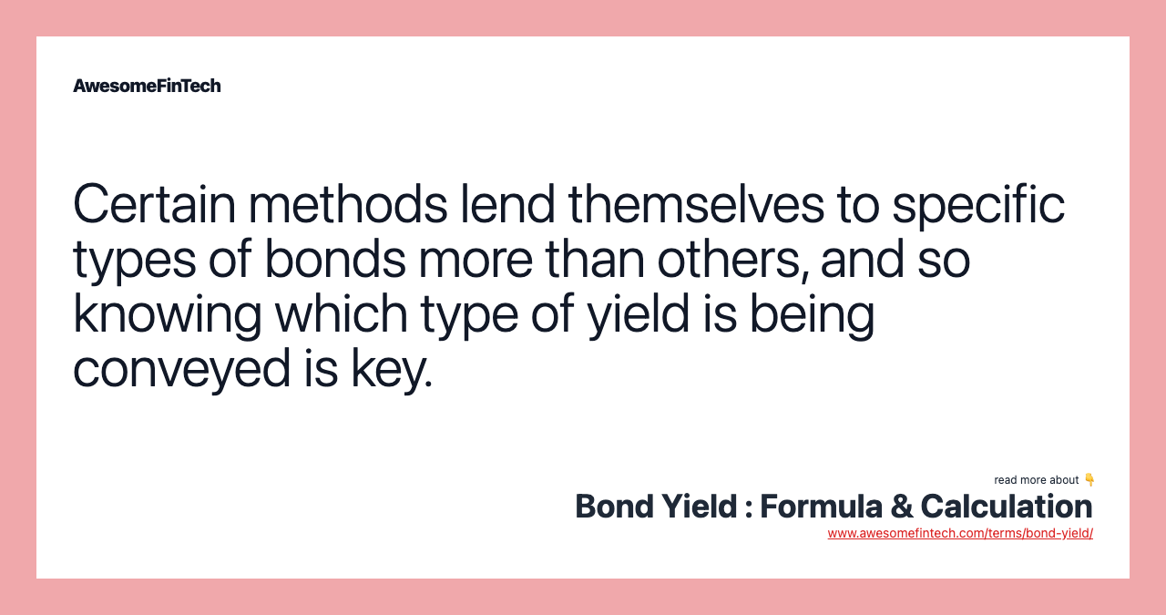 Certain methods lend themselves to specific types of bonds more than others, and so knowing which type of yield is being conveyed is key.