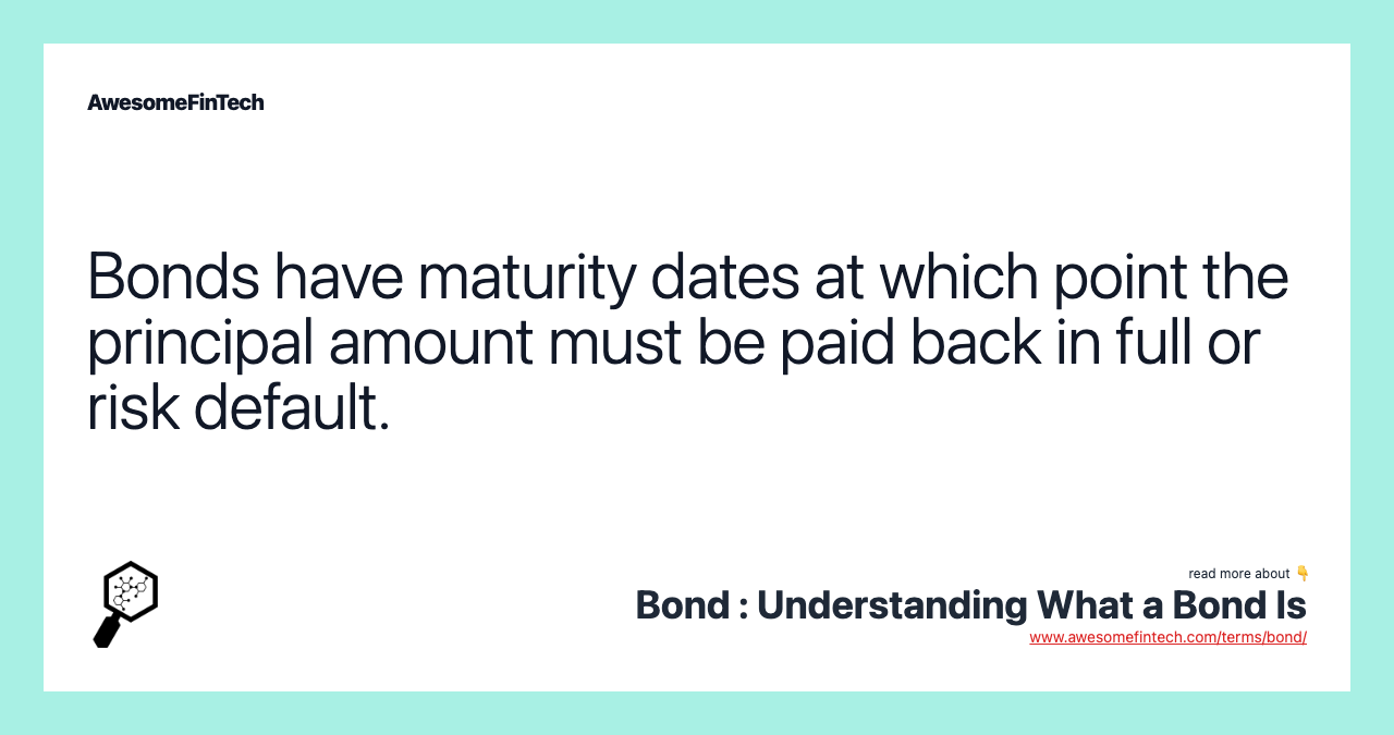 Bonds have maturity dates at which point the principal amount must be paid back in full or risk default.