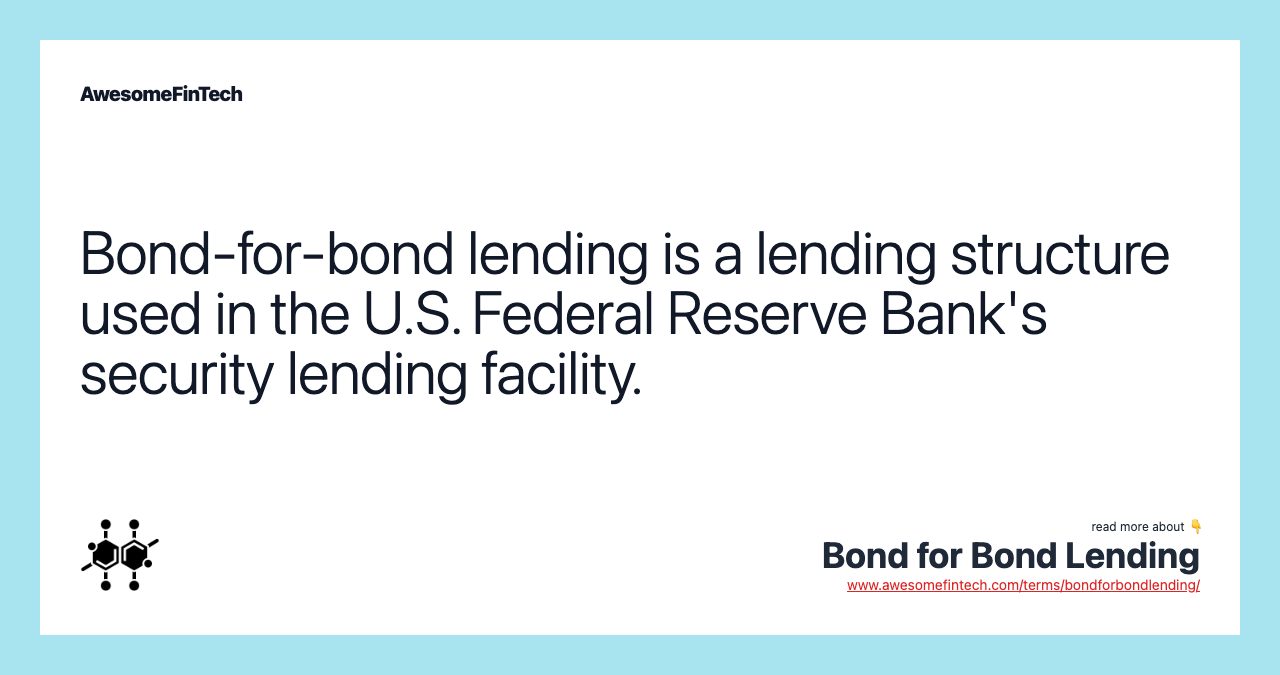 Bond-for-bond lending is a lending structure used in the U.S. Federal Reserve Bank's security lending facility.