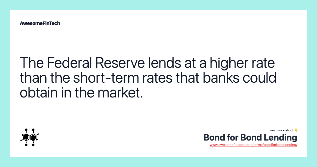 The Federal Reserve lends at a higher rate than the short-term rates that banks could obtain in the market.