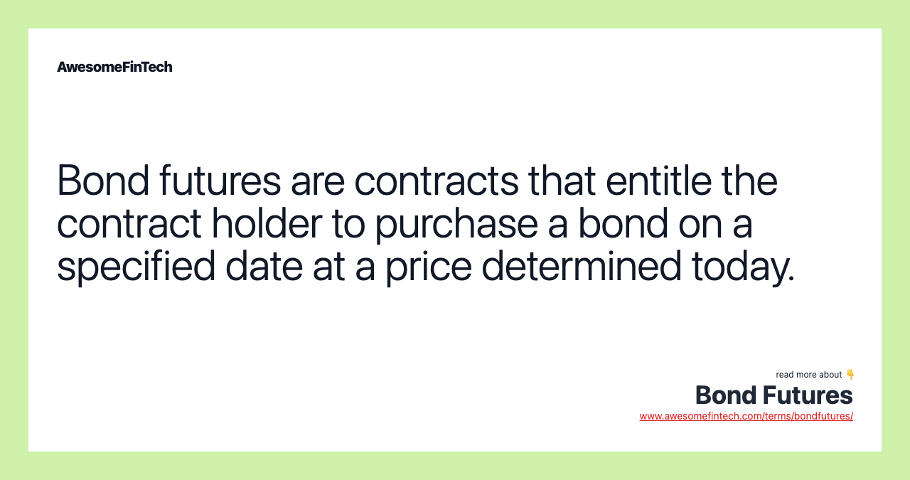 Bond futures are contracts that entitle the contract holder to purchase a bond on a specified date at a price determined today.