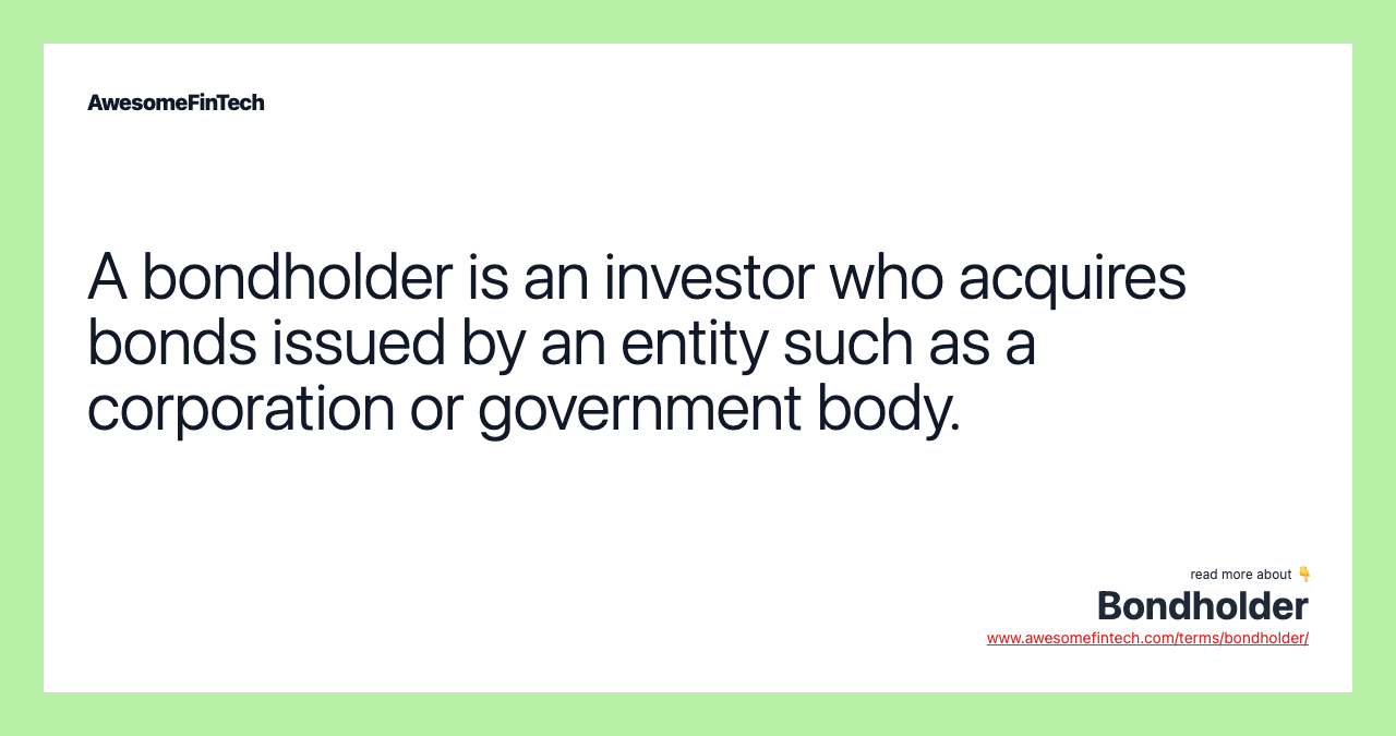 A bondholder is an investor who acquires bonds issued by an entity such as a corporation or government body.