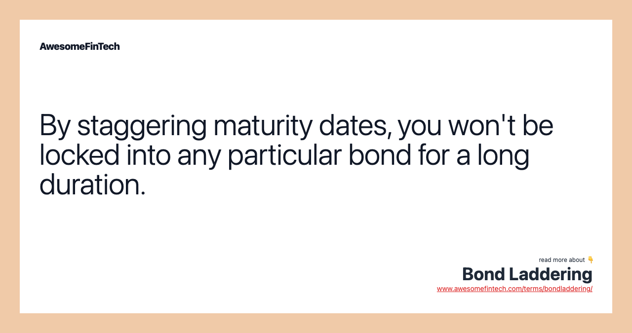 By staggering maturity dates, you won't be locked into any particular bond for a long duration.