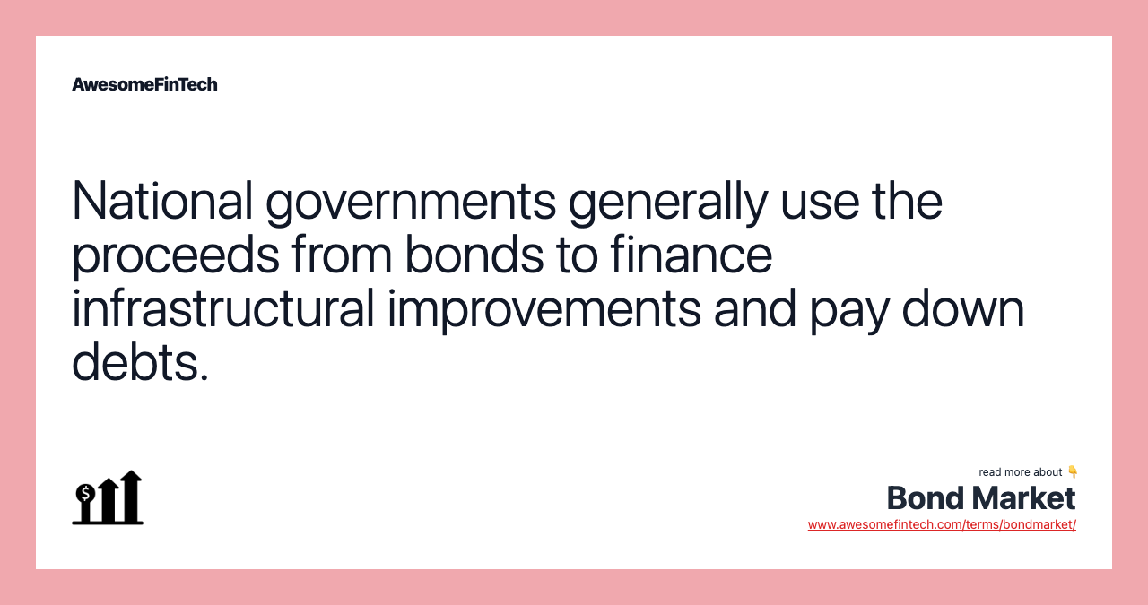 National governments generally use the proceeds from bonds to finance infrastructural improvements and pay down debts.