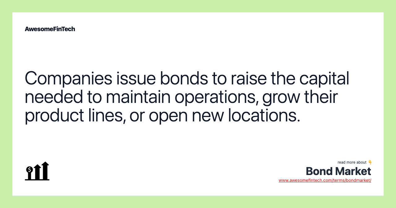 Companies issue bonds to raise the capital needed to maintain operations, grow their product lines, or open new locations.