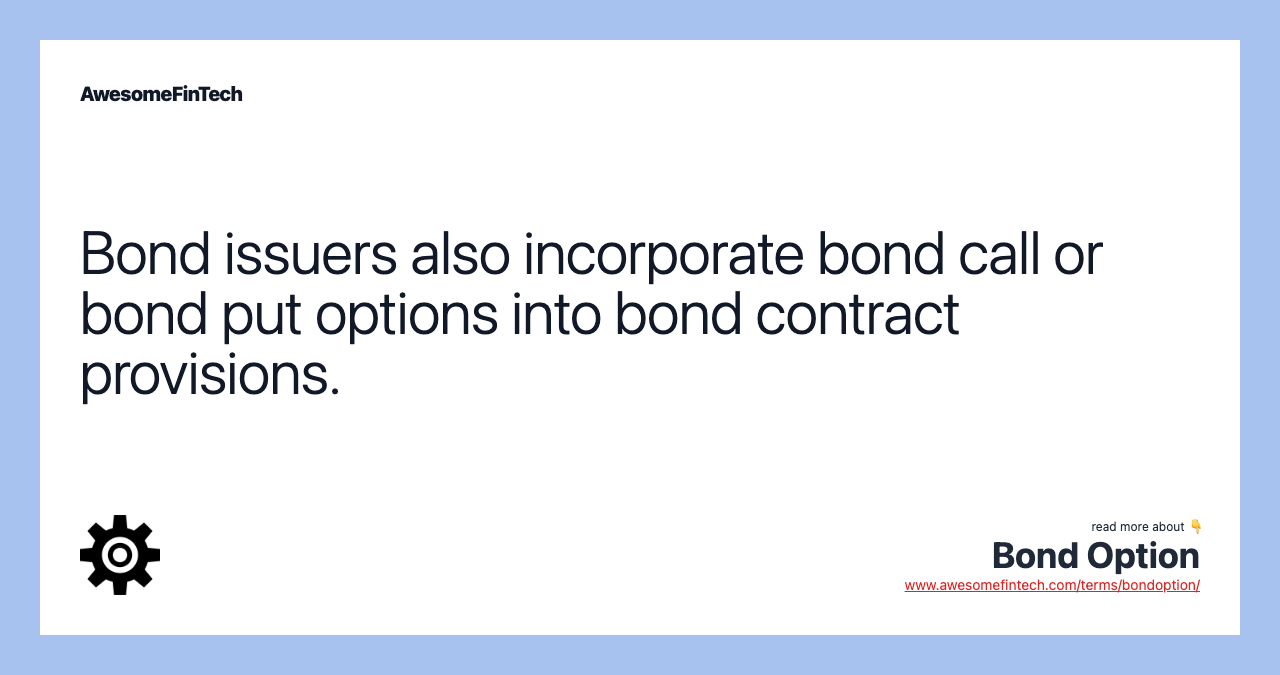 Bond issuers also incorporate bond call or bond put options into bond contract provisions.