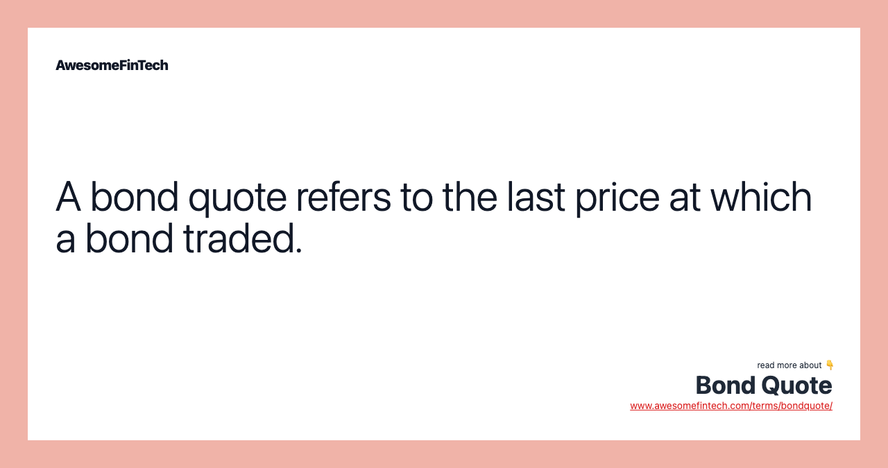 A bond quote refers to the last price at which a bond traded.