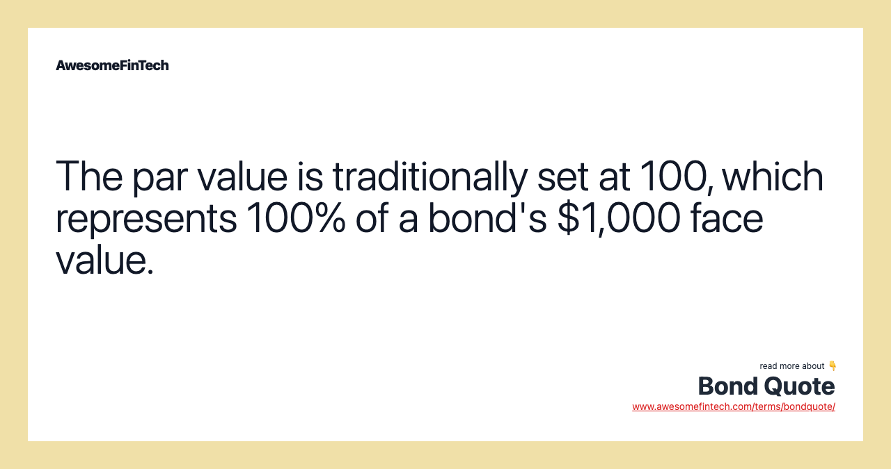 The par value is traditionally set at 100, which represents 100% of a bond's $1,000 face value.