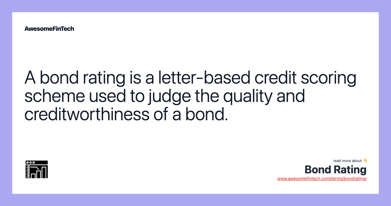 A bond rating is a letter-based credit scoring scheme used to judge the quality and creditworthiness of a bond.