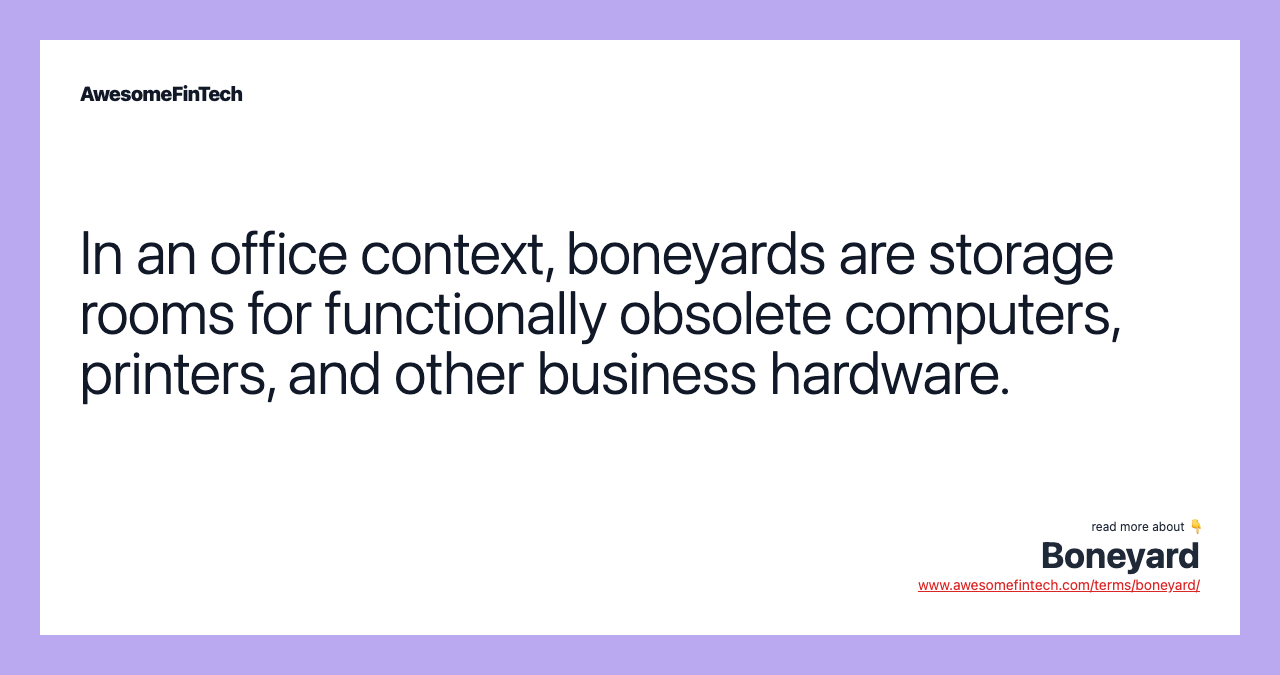 In an office context, boneyards are storage rooms for functionally obsolete computers, printers, and other business hardware.