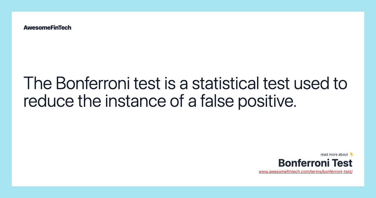 The Bonferroni test is a statistical test used to reduce the instance of a false positive.