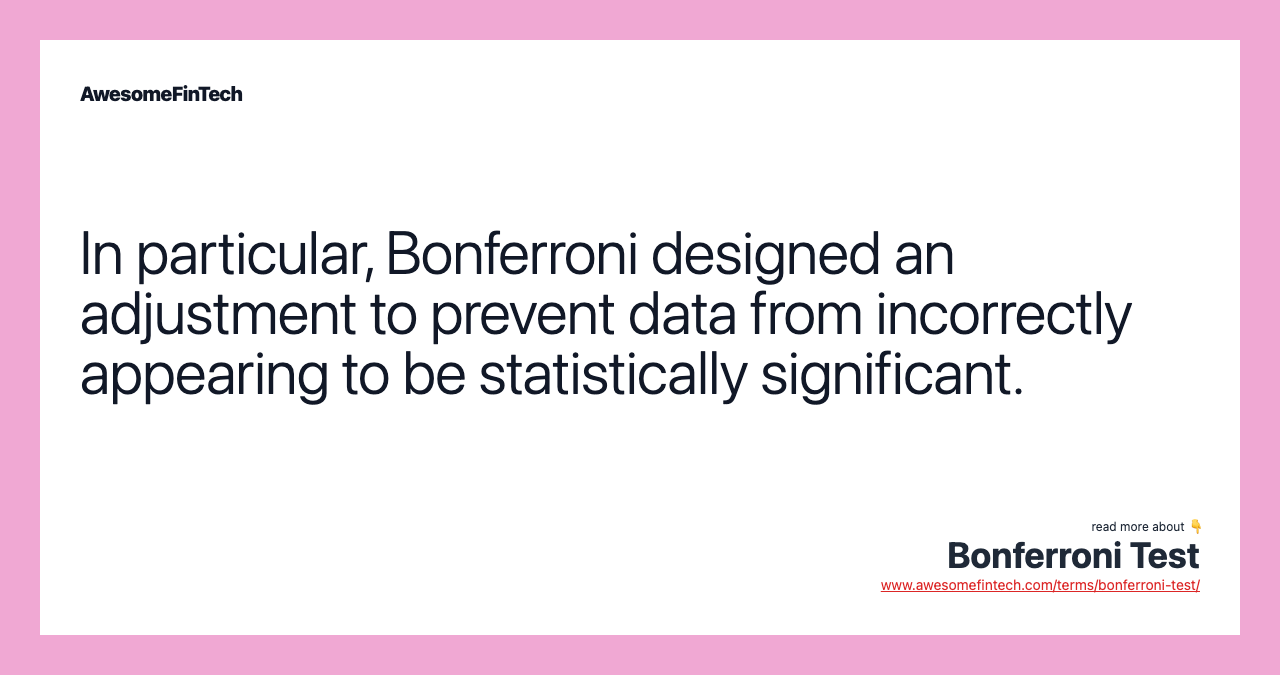 In particular, Bonferroni designed an adjustment to prevent data from incorrectly appearing to be statistically significant.
