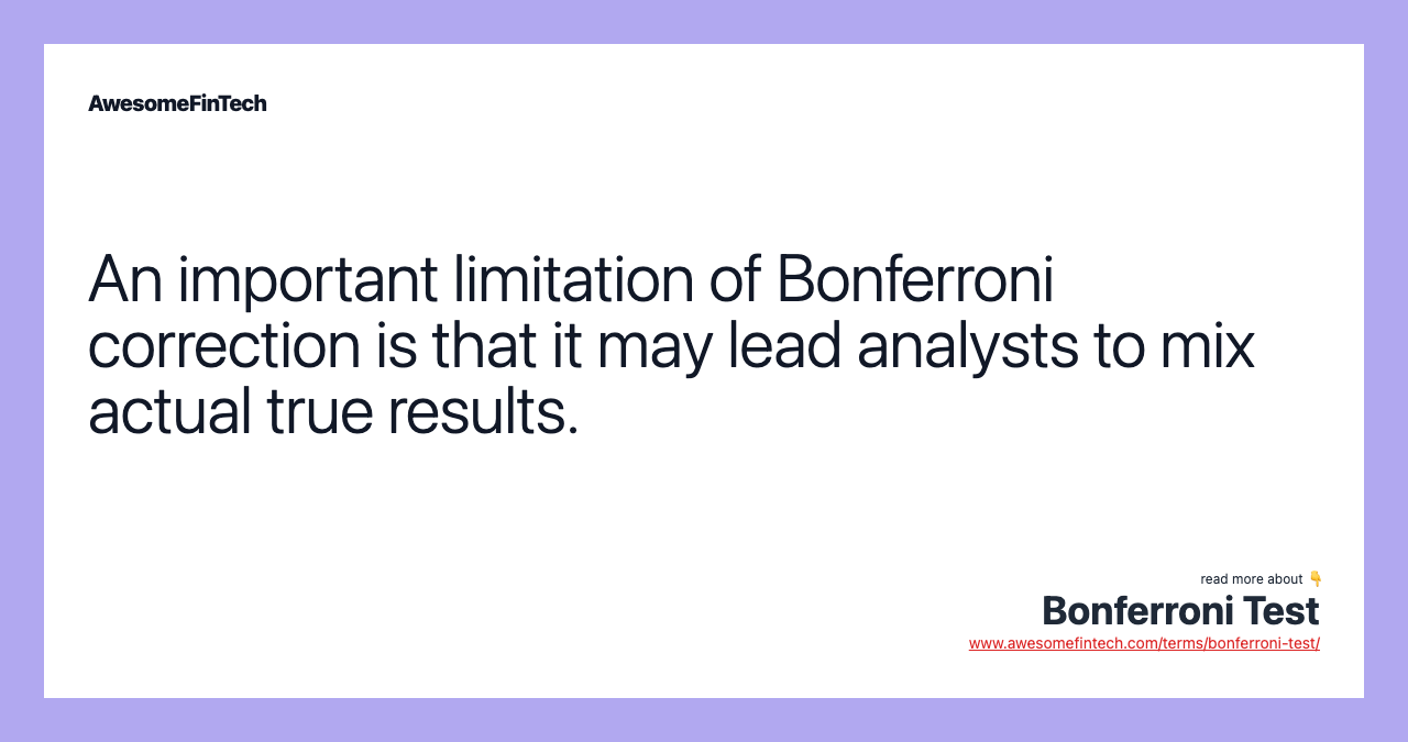 An important limitation of Bonferroni correction is that it may lead analysts to mix actual true results.