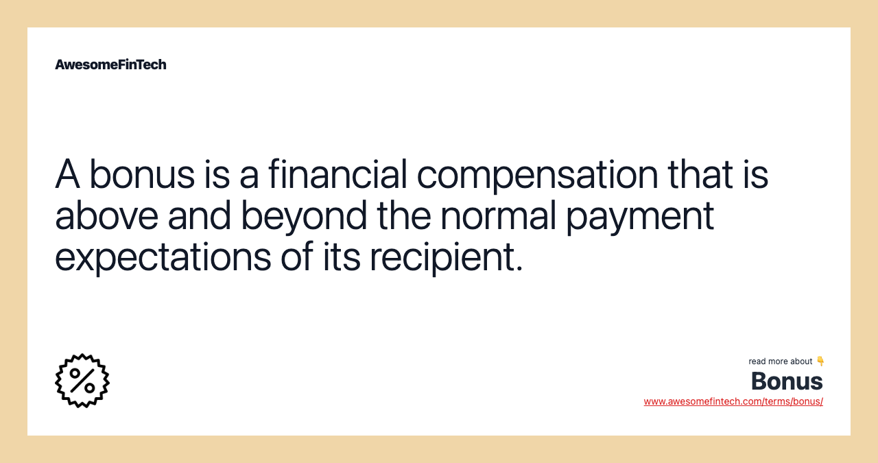 A bonus is a financial compensation that is above and beyond the normal payment expectations of its recipient.