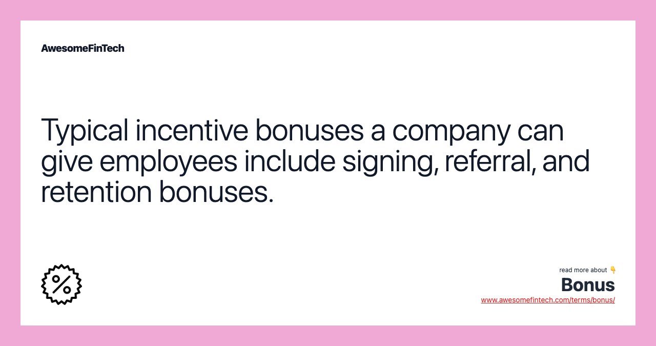 Typical incentive bonuses a company can give employees include signing, referral, and retention bonuses.