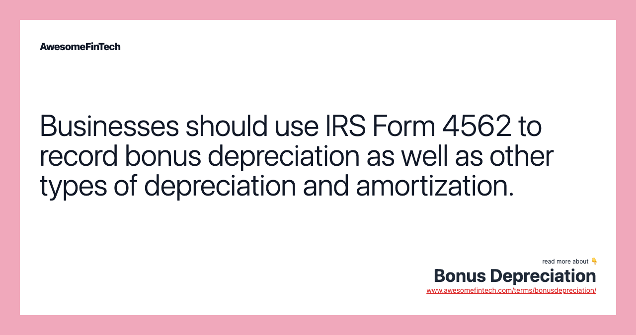 Businesses should use IRS Form 4562 to record bonus depreciation as well as other types of depreciation and amortization.