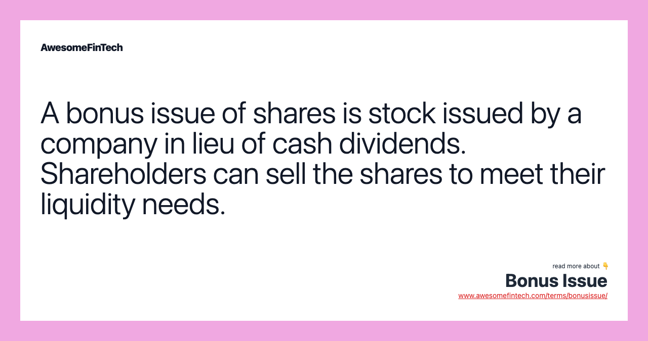 A bonus issue of shares is stock issued by a company in lieu of cash dividends. Shareholders can sell the shares to meet their liquidity needs.
