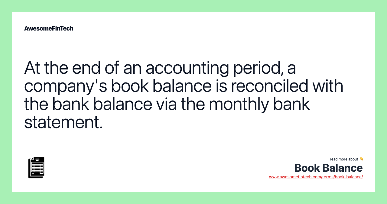 At the end of an accounting period, a company's book balance is reconciled with the bank balance via the monthly bank statement.
