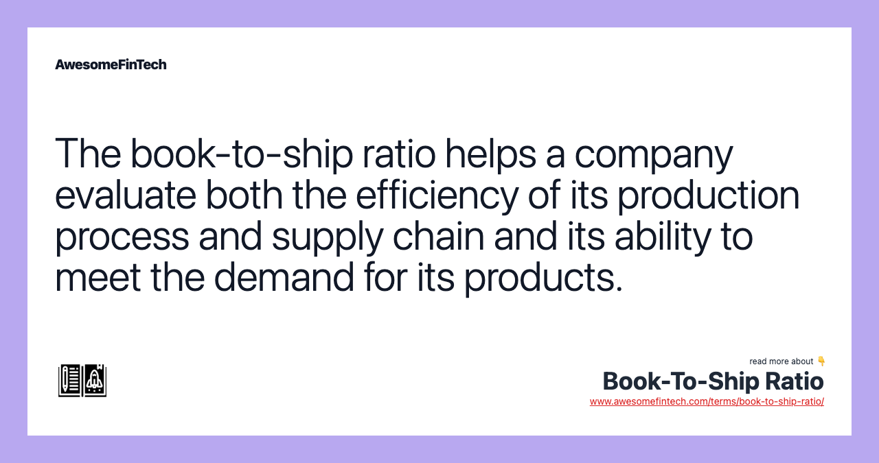 The book-to-ship ratio helps a company evaluate both the efficiency of its production process and supply chain and its ability to meet the demand for its products.