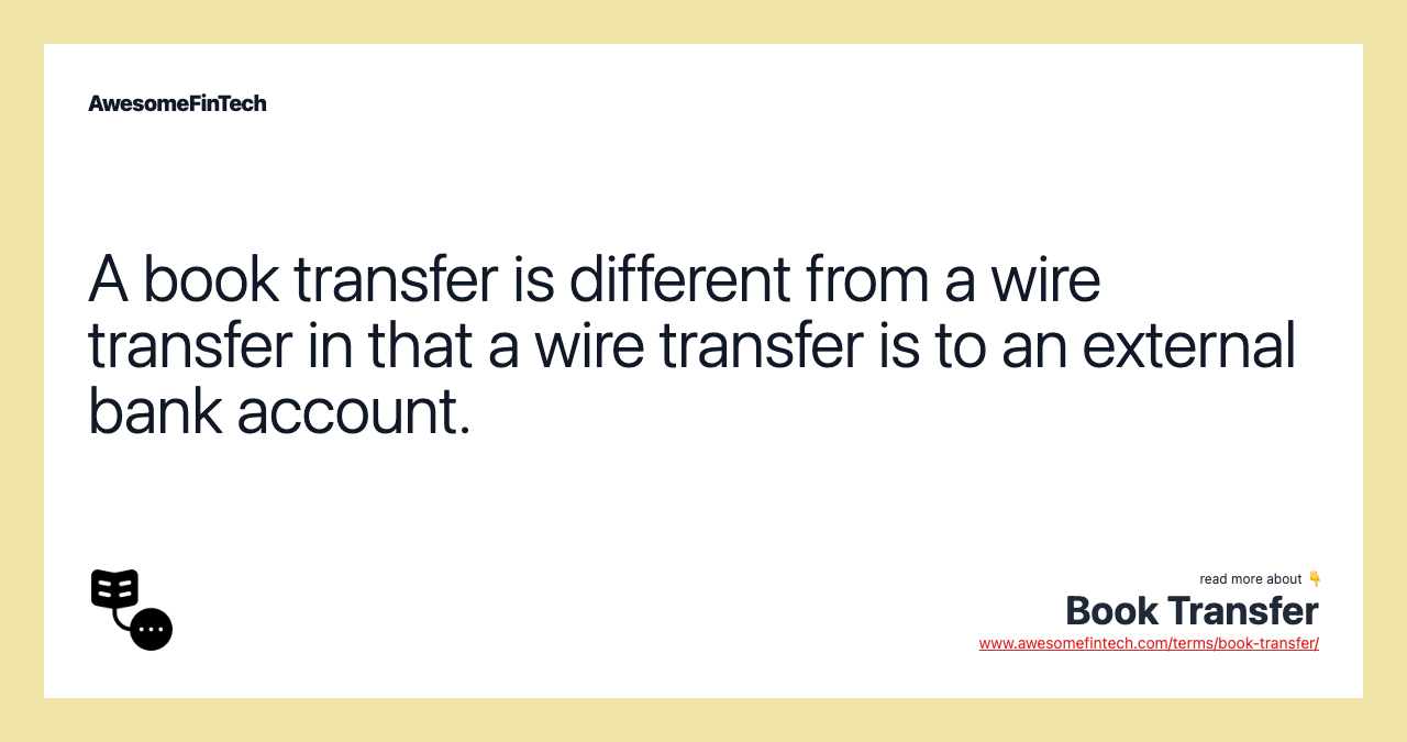 A book transfer is different from a wire transfer in that a wire transfer is to an external bank account.