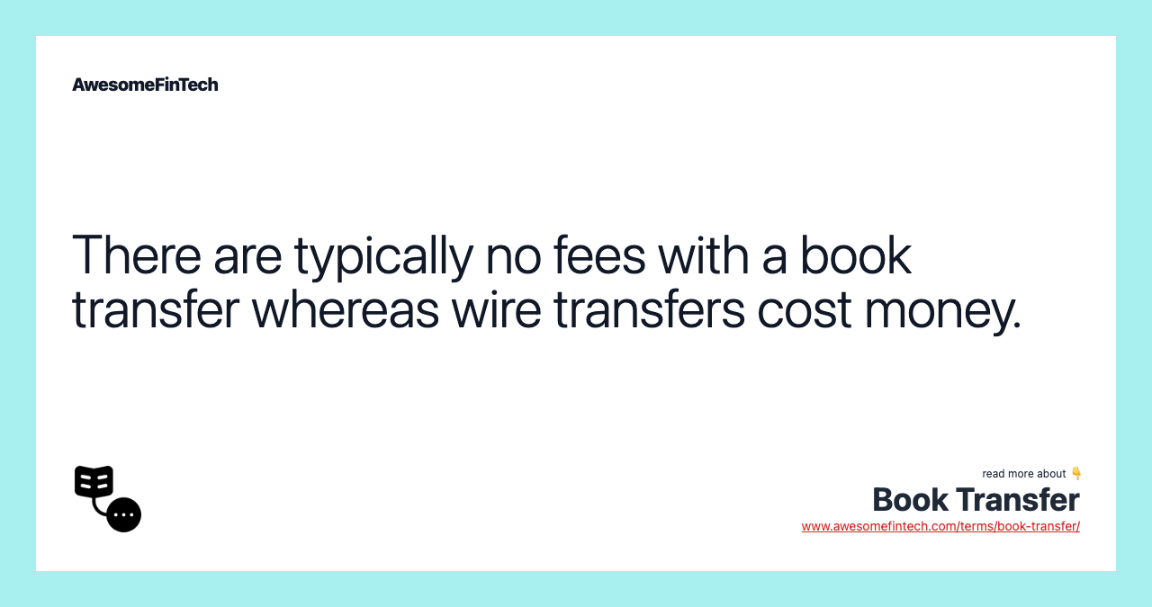 There are typically no fees with a book transfer whereas wire transfers cost money.