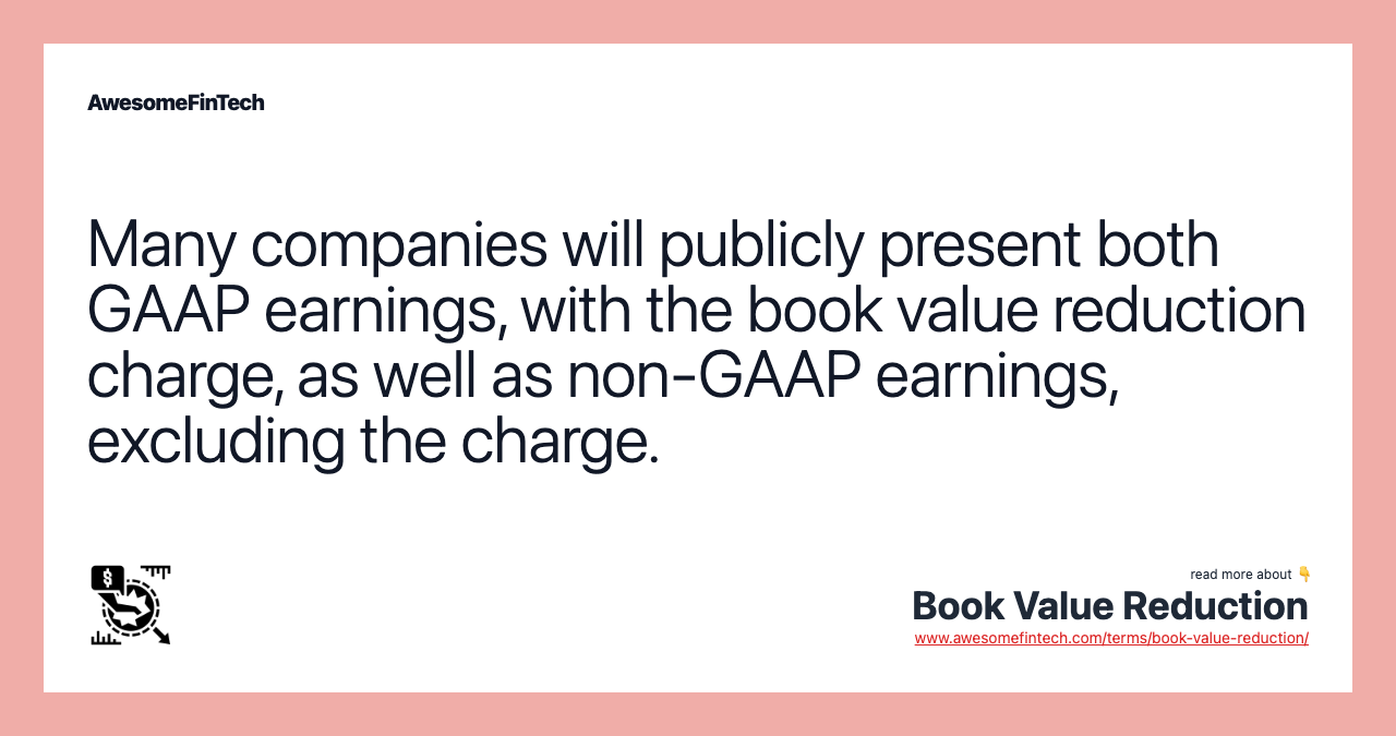 Many companies will publicly present both GAAP earnings, with the book value reduction charge, as well as non-GAAP earnings, excluding the charge.