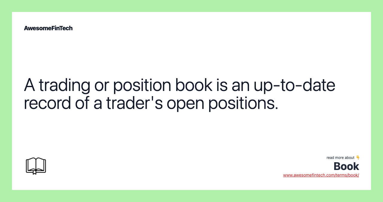 A trading or position book is an up-to-date record of a trader's open positions.