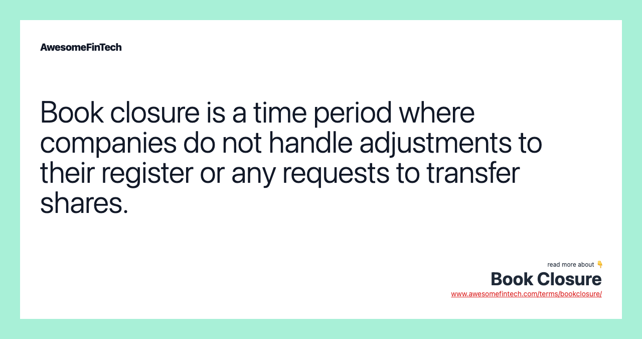 Book closure is a time period where companies do not handle adjustments to their register or any requests to transfer shares.