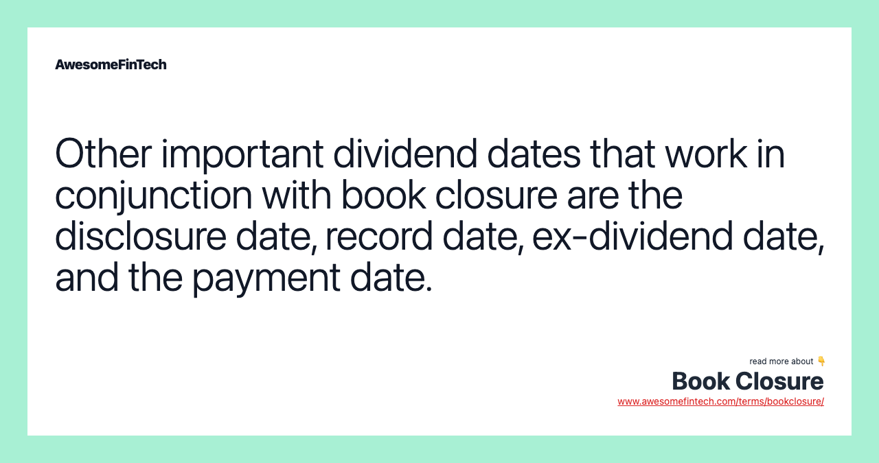 Other important dividend dates that work in conjunction with book closure are the disclosure date, record date, ex-dividend date, and the payment date.