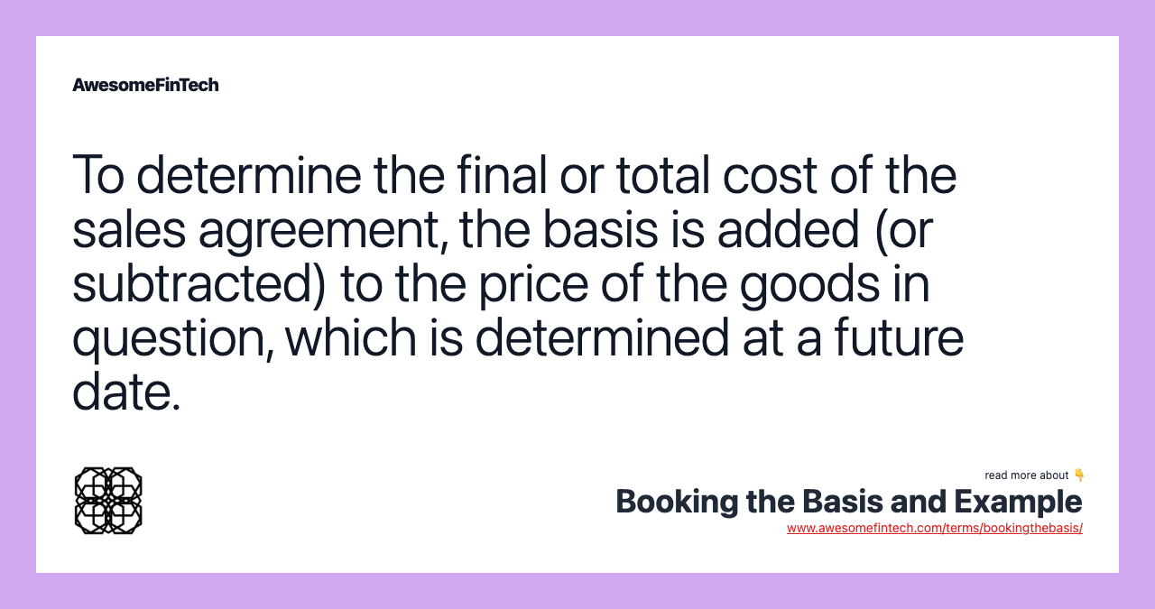 To determine the final or total cost of the sales agreement, the basis is added (or subtracted) to the price of the goods in question, which is determined at a future date.