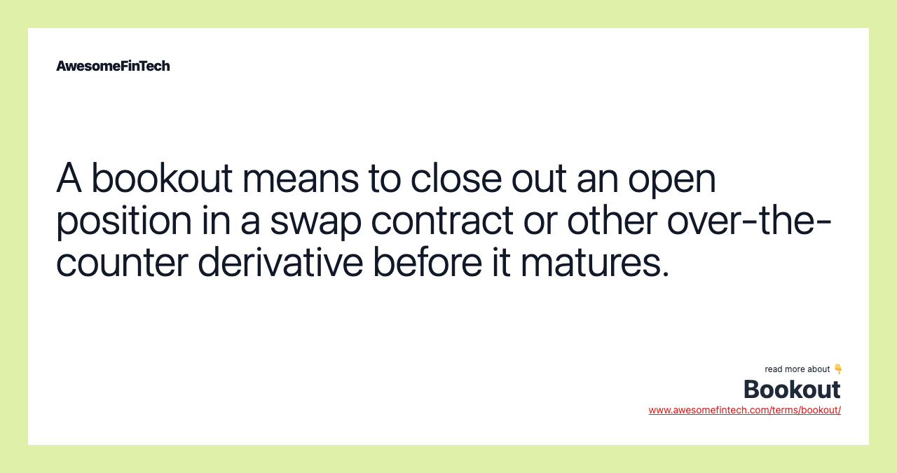 A bookout means to close out an open position in a swap contract or other over-the-counter derivative before it matures.