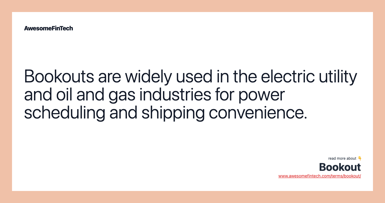 Bookouts are widely used in the electric utility and oil and gas industries for power scheduling and shipping convenience.