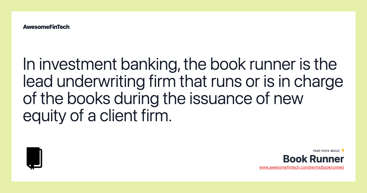In investment banking, the book runner is the lead underwriting firm that runs or is in charge of the books during the issuance of new equity of a client firm.