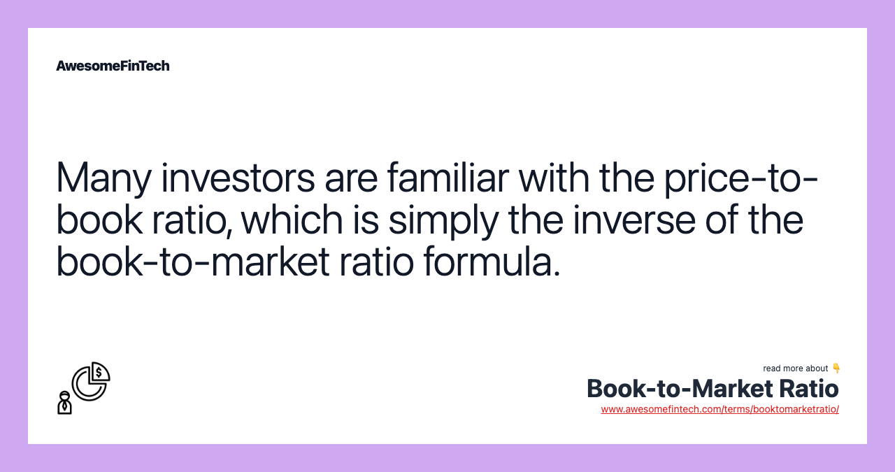 Many investors are familiar with the price-to-book ratio, which is simply the inverse of the book-to-market ratio formula.