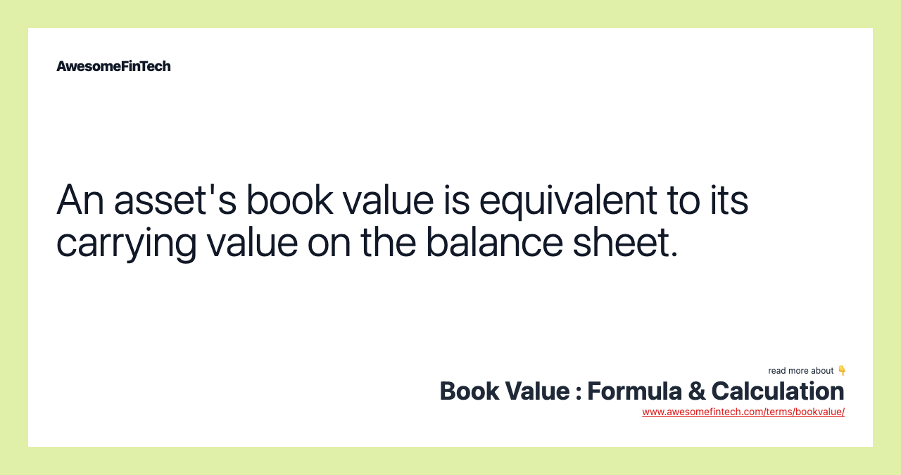 An asset's book value is equivalent to its carrying value on the balance sheet.