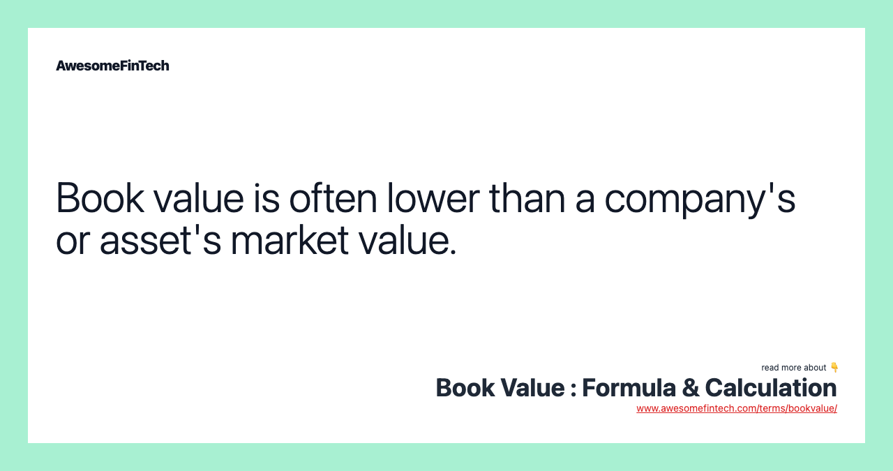 Book value is often lower than a company's or asset's market value.