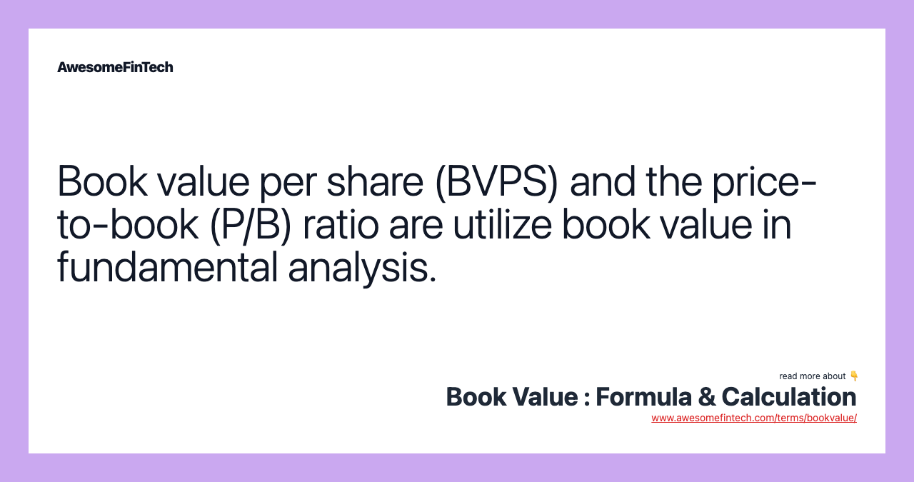 Book value per share (BVPS) and the price-to-book (P/B) ratio are utilize book value in fundamental analysis.